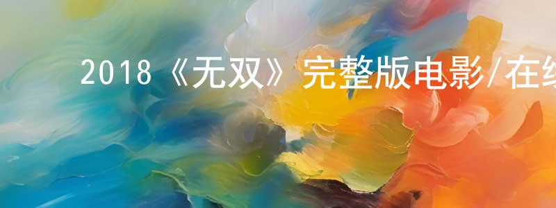 陈才君发布2018《无双》完整版电影/在线观看/百度云-美剧天堂